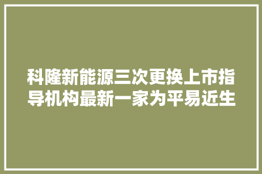 科隆新能源三次更换上市指导机构最新一家为平易近生证券