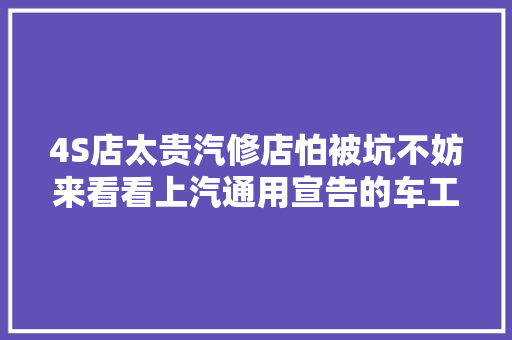 4S店太贵汽修店怕被坑不妨来看看上汽通用宣告的车工坊