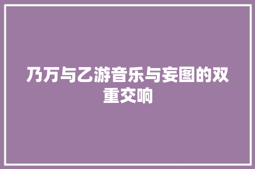 乃万与乙游音乐与妄图的双重交响