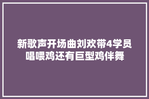 新歌声开场曲刘欢带4学员唱喂鸡还有巨型鸡伴舞