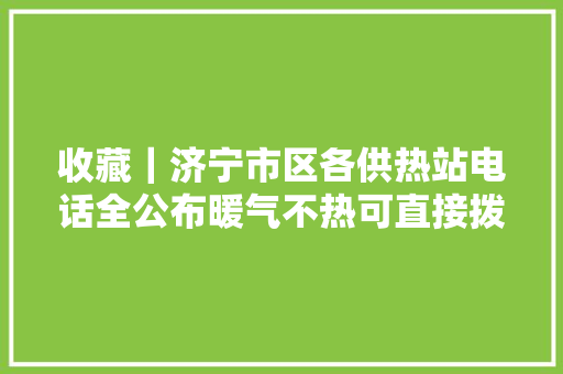 收藏｜济宁市区各供热站电话全公布暖气不热可直接拨打