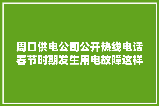 周口供电公司公开热线电话春节时期发生用电故障这样就能找到他们