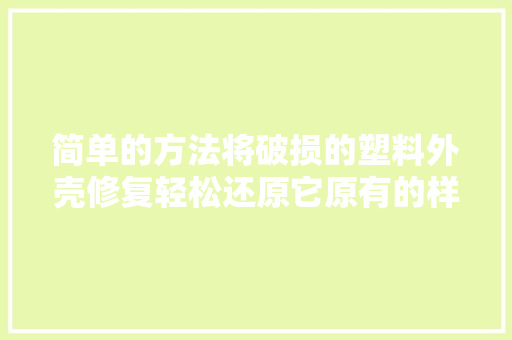 简单的方法将破损的塑料外壳修复轻松还原它原有的样子