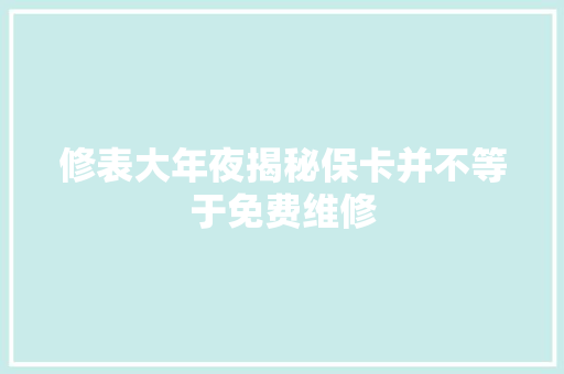 修表大年夜揭秘保卡并不等于免费维修