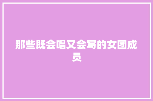 那些既会唱又会写的女团成员