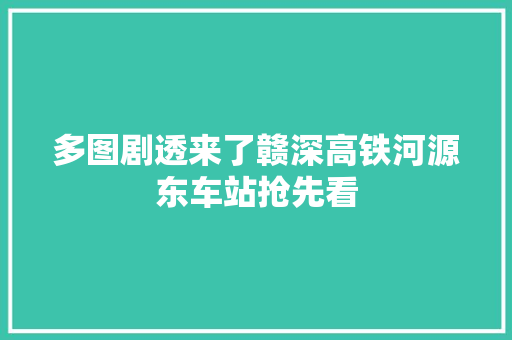 多图剧透来了赣深高铁河源东车站抢先看