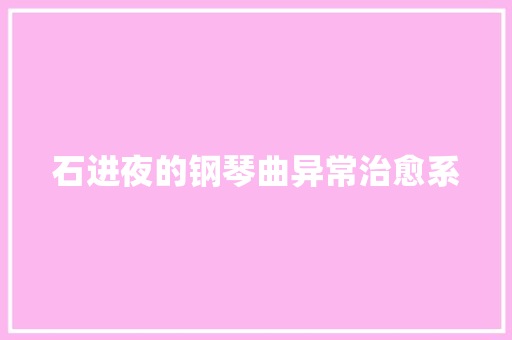 石进夜的钢琴曲异常治愈系