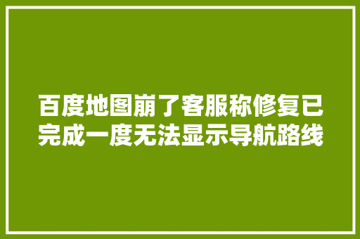 百度地图崩了客服称修复已完成一度无法显示导航路线