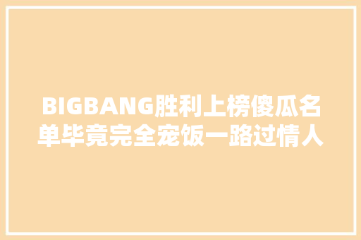 BIGBANG胜利上榜傻瓜名单毕竟完全宠饭一路过情人节吗