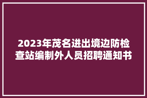 2023年茂名进出境边防检查站编制外人员招聘通知书记
