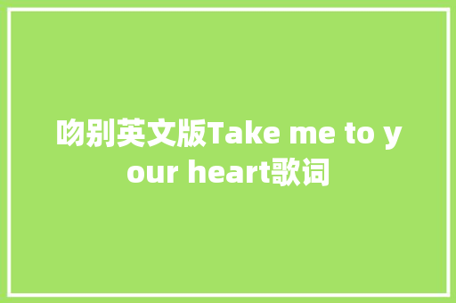 吻别英文版Take me to your heart歌词