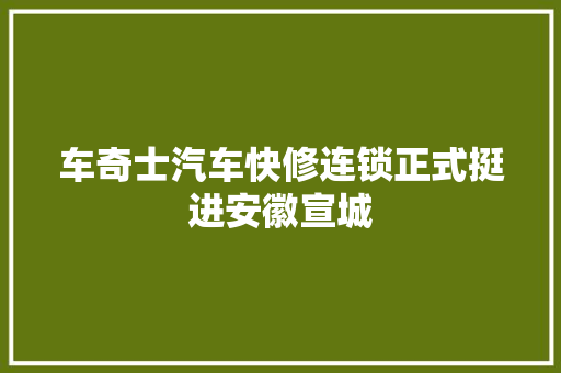 车奇士汽车快修连锁正式挺进安徽宣城