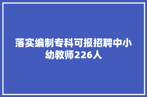 落实编制专科可报招聘中小幼教师226人