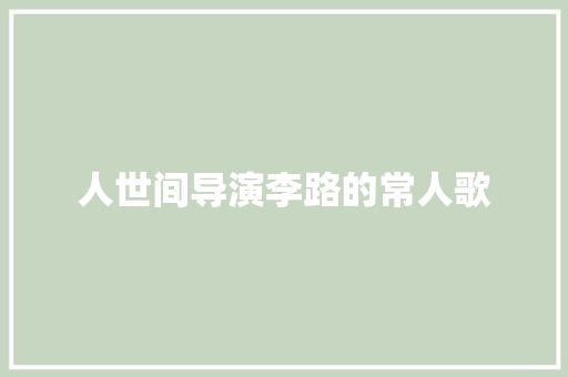 人世间导演李路的常人歌