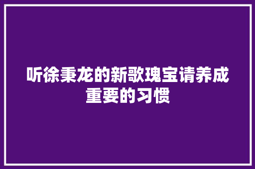 听徐秉龙的新歌瑰宝请养成重要的习惯 休闲娱乐