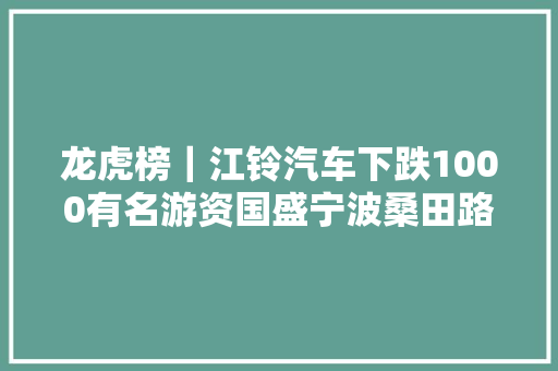 龙虎榜｜江铃汽车下跌1000有名游资国盛宁波桑田路卖出400403万元