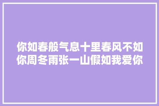 你如春般气息十里春风不如你周冬雨张一山假如我爱你
