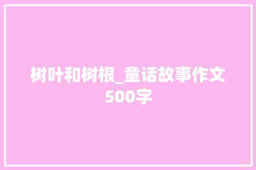 树叶和树根_童话故事作文500字
