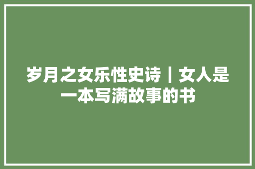岁月之女乐性史诗｜女人是一本写满故事的书