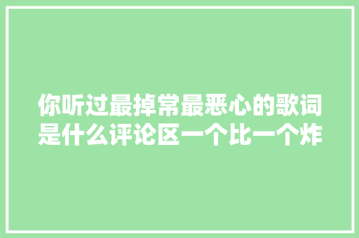 你听过最掉常最恶心的歌词是什么评论区一个比一个炸裂