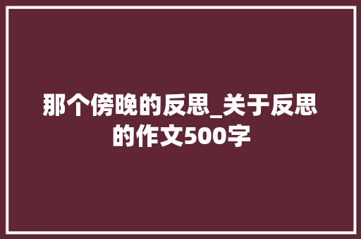 那个傍晚的反思_关于反思的作文500字