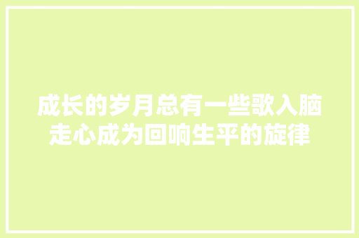 成长的岁月总有一些歌入脑走心成为回响生平的旋律