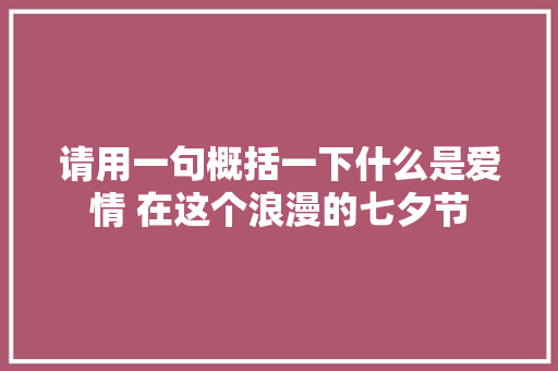 请用一句概括一下什么是爱情 在这个浪漫的七夕节