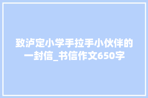 致泸定小学手拉手小伙伴的一封信_书信作文650字