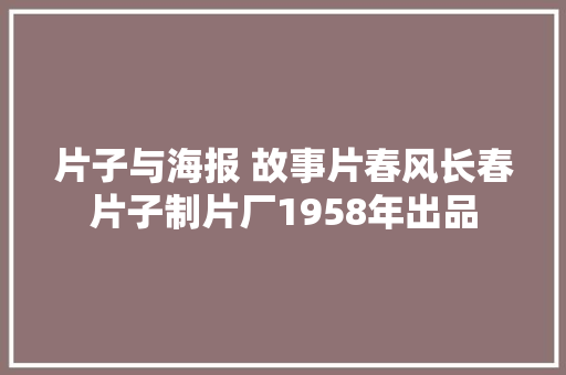 片子与海报 故事片春风长春片子制片厂1958年出品