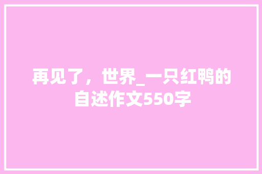 再见了，世界_一只红鸭的自述作文550字