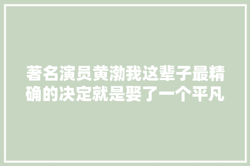 著名演员黄渤我这辈子最精确的决定就是娶了一个平凡的妻子