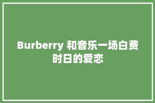 Burberry 和音乐一场白费时日的爱恋