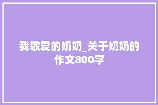 我敬爱的奶奶_关于奶奶的作文800字