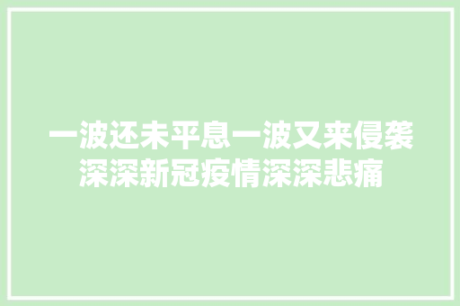 一波还未平息一波又来侵袭深深新冠疫情深深悲痛
