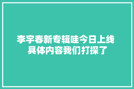 李宇春新专辑哇今日上线 具体内容我们打探了