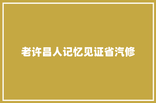 老许昌人记忆见证省汽修