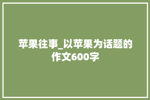 苹果往事_以苹果为话题的作文600字