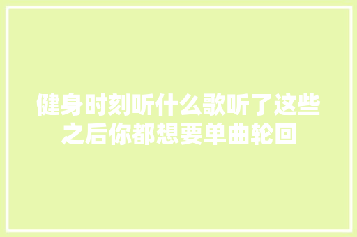健身时刻听什么歌听了这些之后你都想要单曲轮回