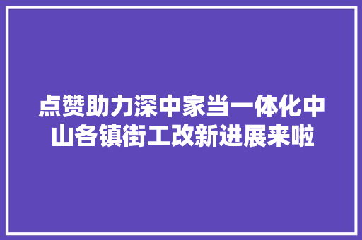 点赞助力深中家当一体化中山各镇街工改新进展来啦