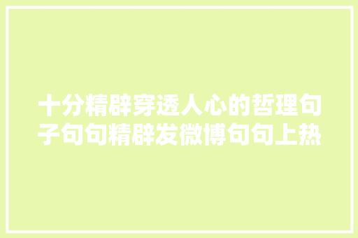 十分精辟穿透人心的哲理句子句句精辟发微博句句上热门
