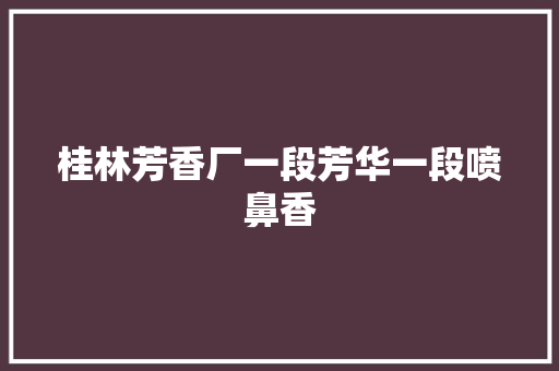 桂林芳香厂一段芳华一段喷鼻香