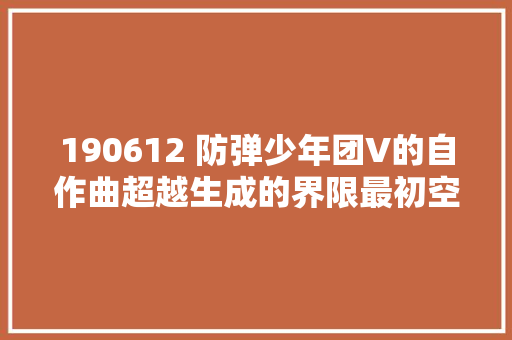 190612 防弹少年团V的自作曲超越生成的界限最初空中波广播连创记录