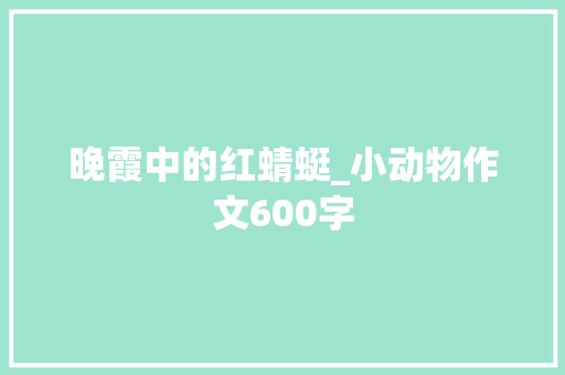 晚霞中的红蜻蜓_小动物作文600字