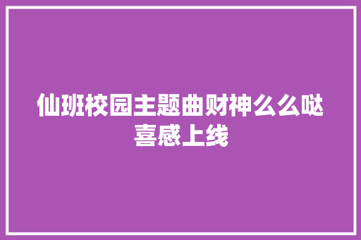 仙班校园主题曲财神么么哒喜感上线