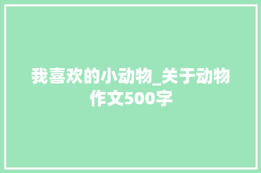 我喜欢的小动物_关于动物作文500字 知识百科