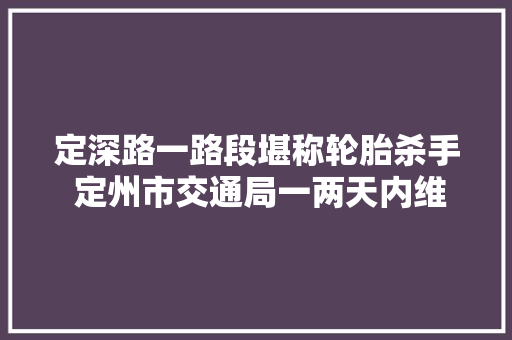 定深路一路段堪称轮胎杀手 定州市交通局一两天内维修 汽车知识