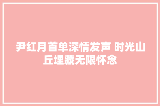 尹红月首单深情发声 时光山丘埋藏无限怀念