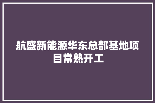 航盛新能源华东总部基地项目常熟开工