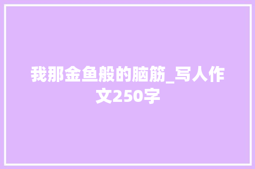 我那金鱼般的脑筋_写人作文250字