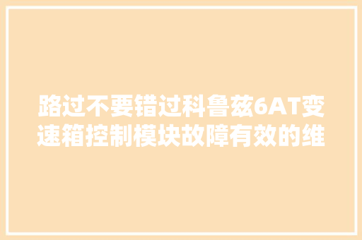 路过不要错过科鲁兹6AT变速箱控制模块故障有效的维修筹划
